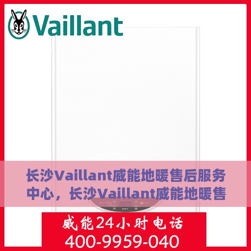 长沙Vaillant威能地暖售后服务中心，长沙Vaillant威能地暖售后服务中心，专业维修与保养一站式服务