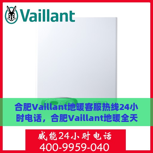 合肥Vaillant地暖客服热线24小时电话，合肥Vaillant地暖全天候客服热线电话