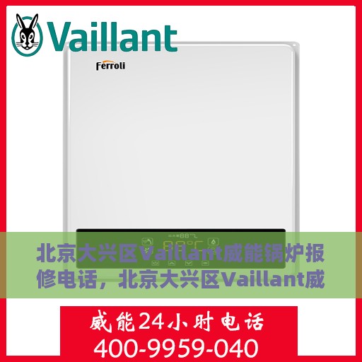 北京大兴区Vaillant威能锅炉报修电话，北京大兴区Vaillant威能锅炉专业报修服务热线
