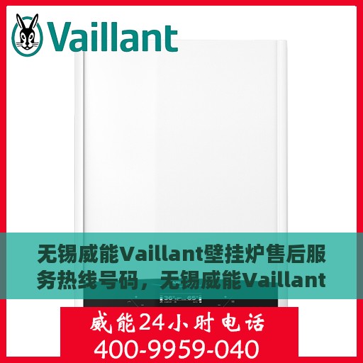 无锡威能Vaillant壁挂炉售后服务热线号码，无锡威能Vaillant壁挂炉售后服务热线详解，专业维修与快速响应的保障号码