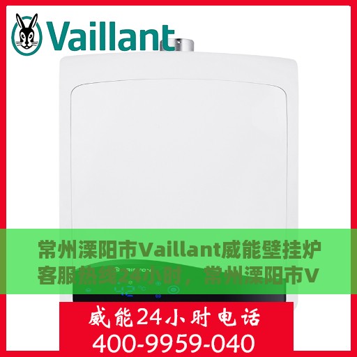 常州溧阳市Vaillant威能壁挂炉客服热线24小时，常州溧阳市Vaillant威能壁挂炉全天候客服热线支持