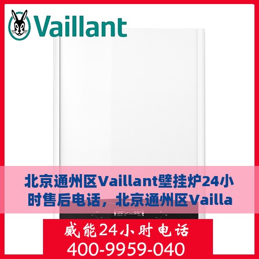 北京通州区Vaillant壁挂炉24小时售后电话，北京通州区Vaillant壁挂炉全天候售后电话服务支持