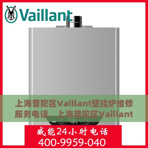 上海普陀区Vaillant壁挂炉维修服务电话，上海普陀区Vaillant壁挂炉维修热线及服务保障