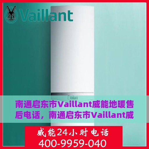 南通启东市Vaillant威能地暖售后电话，南通启东市Vaillant威能地暖售后服务热线及电话全攻略
