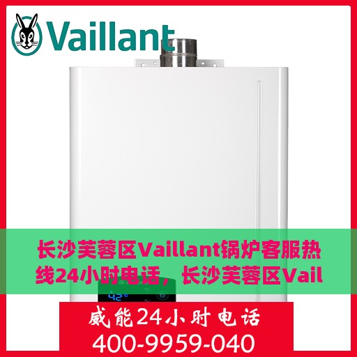 长沙芙蓉区Vaillant锅炉客服热线24小时电话，长沙芙蓉区Vaillant锅炉全天候客服热线电话
