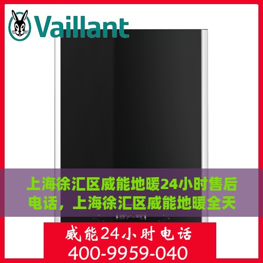 上海徐汇区威能地暖24小时售后电话，上海徐汇区威能地暖全天候售后热线电话服务保障解析