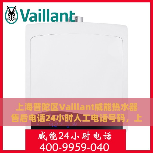 上海普陀区Vaillant威能热水器售后电话24小时人工电话号码，上海普陀区威能热水器售后热线全天候人工服务电话支持