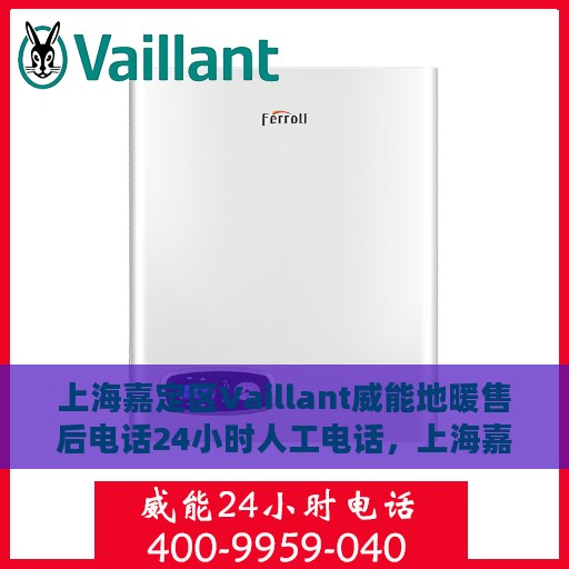 上海嘉定区Vaillant威能地暖售后电话24小时人工电话，上海嘉定区Vaillant威能地暖24小时售后热线电话专业服务支持
