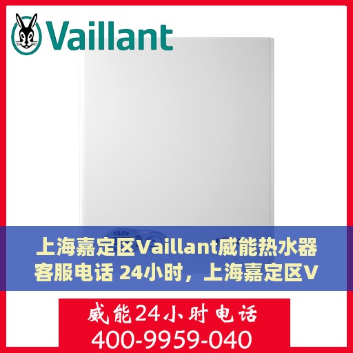 上海嘉定区Vaillant威能热水器客服电话 24小时，上海嘉定区Vaillant威能热水器全天候客服热线