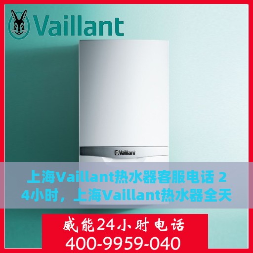 上海Vaillant热水器客服电话 24小时，上海Vaillant热水器全天候客服热线，贴心服务，温暖不停歇