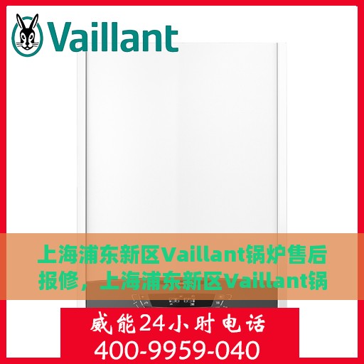 上海浦东新区Vaillant锅炉售后报修，上海浦东新区Vaillant锅炉售后报修服务指南
