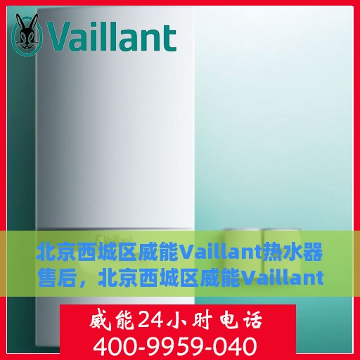 北京西城区威能Vaillant热水器售后，北京西城区威能Vaillant热水器售后服务详解