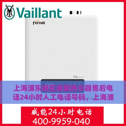 上海浦东新区威能热水器售后电话24小时人工电话号码，上海浦东新区威能热水器售后24小时专业维修服务热线电话