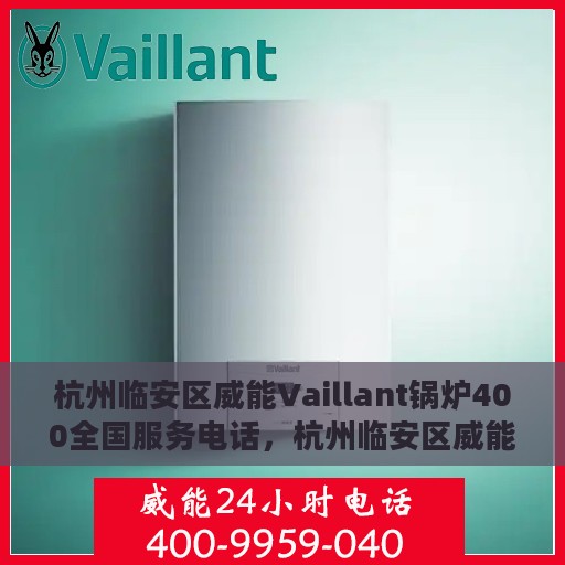 杭州临安区威能Vaillant锅炉400全国服务电话，杭州临安区威能Vaillant锅炉全国服务热线400专业解答