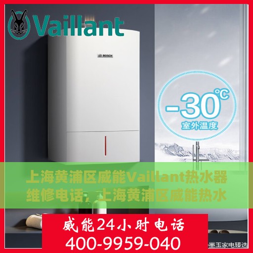 上海黄浦区威能Vaillant热水器维修电话，上海黄浦区威能热水器维修服务热线