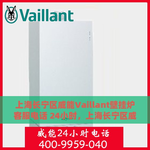 上海长宁区威能Vaillant壁挂炉客服电话 24小时，上海长宁区威能Vaillant壁挂炉全天候客服热线