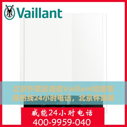 北京怀柔区威能Vaillant地暖客服热线24小时电话，北京怀柔威能Vaillant地暖全天候客服热线电话