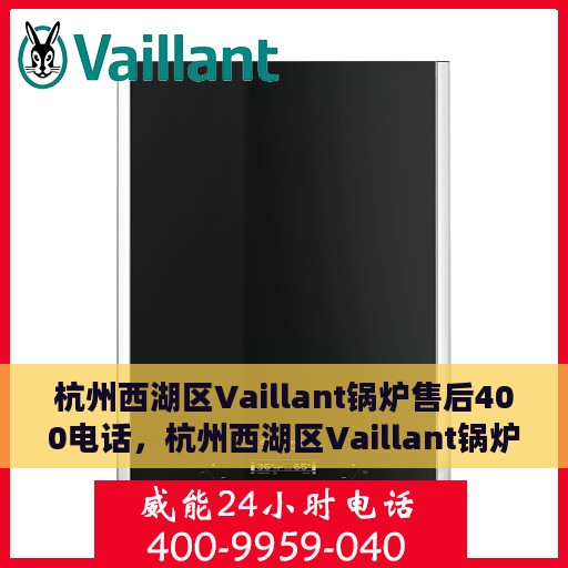 杭州西湖区Vaillant锅炉售后400电话，杭州西湖区Vaillant锅炉售后专线，专业维修与咨询热线