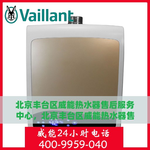 北京丰台区威能热水器售后服务中心，北京丰台区威能热水器售后维修中心，专业贴心的服务体验