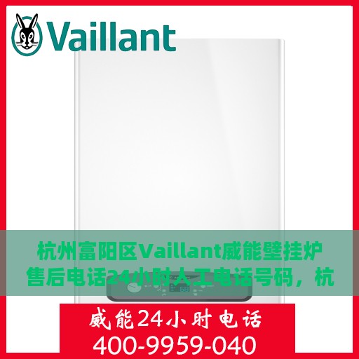 杭州富阳区Vaillant威能壁挂炉售后电话24小时人工电话号码，杭州富阳区Vaillant威能壁挂炉全天候售后热线电话支持服务解析