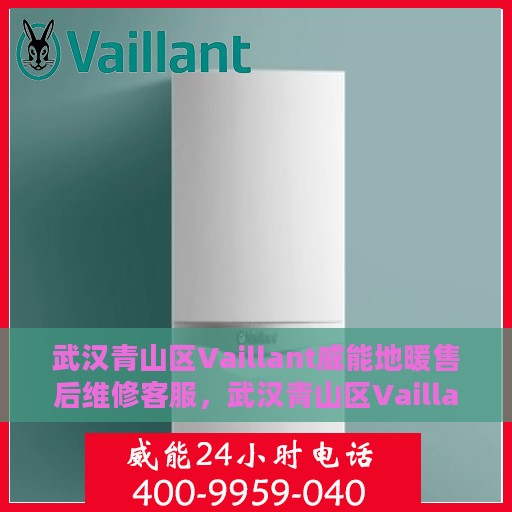 武汉青山区Vaillant威能地暖售后维修客服，武汉青山区Vaillant威能地暖售后维修服务热线及专业客服团队