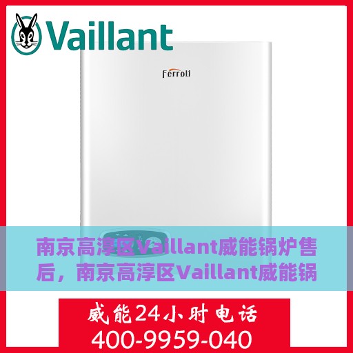 南京高淳区Vaillant威能锅炉售后，南京高淳区Vaillant威能锅炉售后服务解析