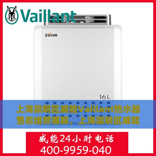 上海崇明区威能Vaillant热水器售后维修客服，上海崇明区威能热水器售后维修服务热线与客服支持