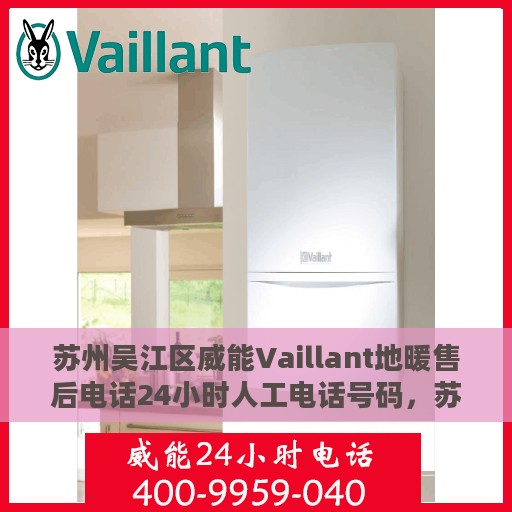 苏州吴江区威能Vaillant地暖售后电话24小时人工电话号码，苏州吴江区威能Vaillant地暖全天候售后热线电话及人工服务支持