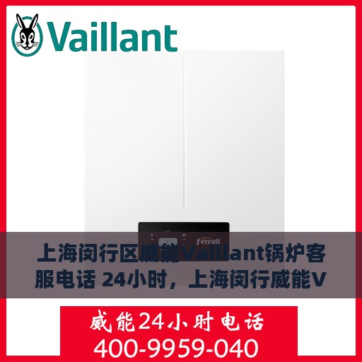 上海闵行区威能Vaillant锅炉客服电话 24小时，上海闵行威能Vaillant锅炉全天候客服热线